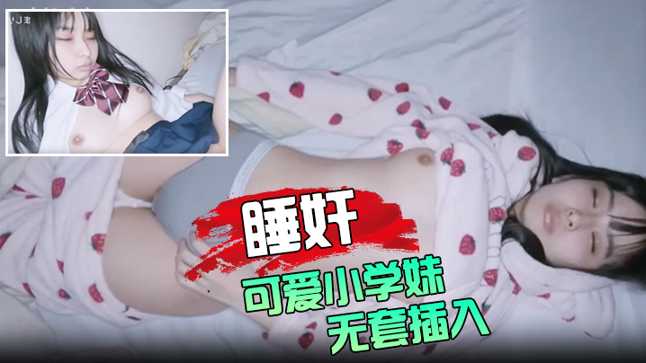 睡奸可爱小学妹无套插入颜射她的脸